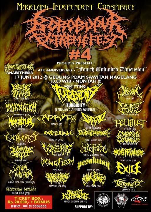 Next Perform cadaver, The next Cadaver JakartaDeathMetal appearance in JUNI 2012:---BOROBUDUR EXTREME FEST #4---ANAESTHESIA 14TH ANNIVERSARY17 JUNI 2012 @ GEDUNG PDAM SAWITAN MAGELANGVOMITTING:- TURBIDITY - TOTAL DAMAGE - CADAVER - SAFFAR - HELLDUST - ANAESTHESIA - JANIN - PESAKITAN - DYING FLESH - DAGING TIKUS - ANNAESSEKER - REMIDI KEHIDUPAN - EMPTY SKY - BLEDDING SICK - MENSTRUALISM - MORBITUAL - EXCRUCIATE - VAGINAL MUTILATION - EXILE - BATHANG MATIY - EMBRIYO CRANIUM - FRODHOS DEATH - INCARNATION - MENSTRUALSM -